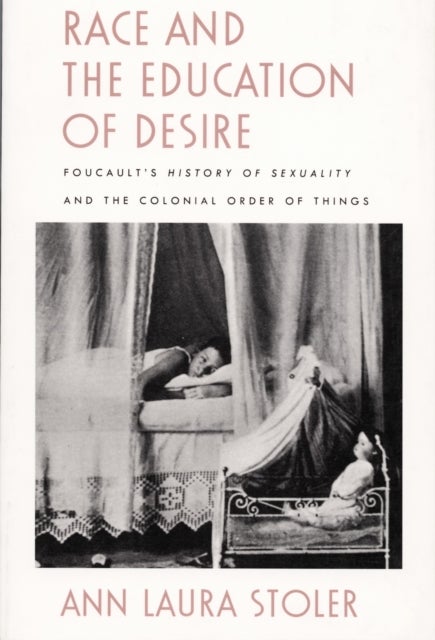 Race and the Education of Desire - Foucault's History of Sexuality and the Colonial Order of Things