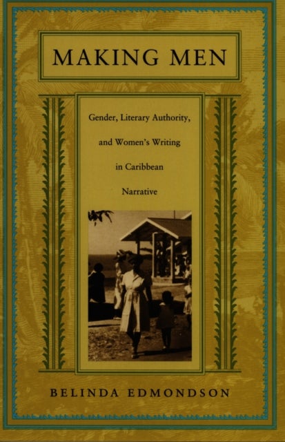 Making Men - Gender, Literary Authority, and Women's Writing in Caribbean Narrative