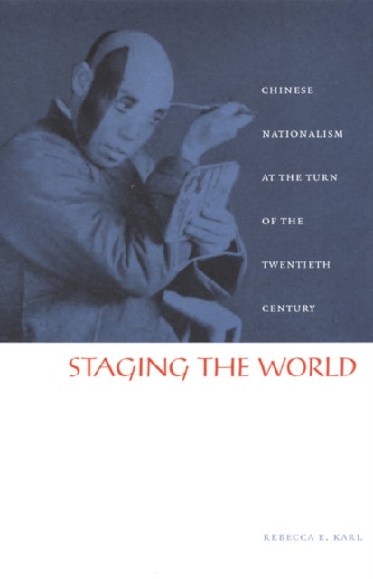 Staging the World - Chinese Nationalism at the Turn of the Twentieth Century