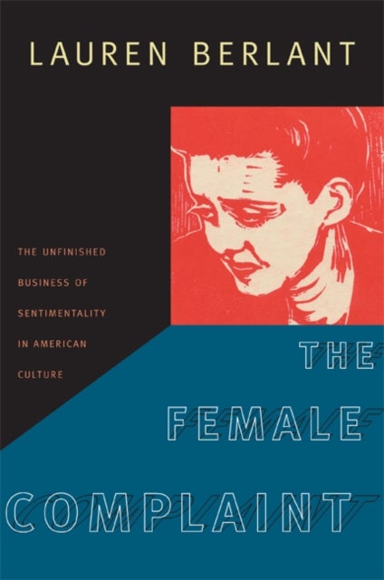 The Female Complaint - The Unfinished Business of Sentimentality in American Culture