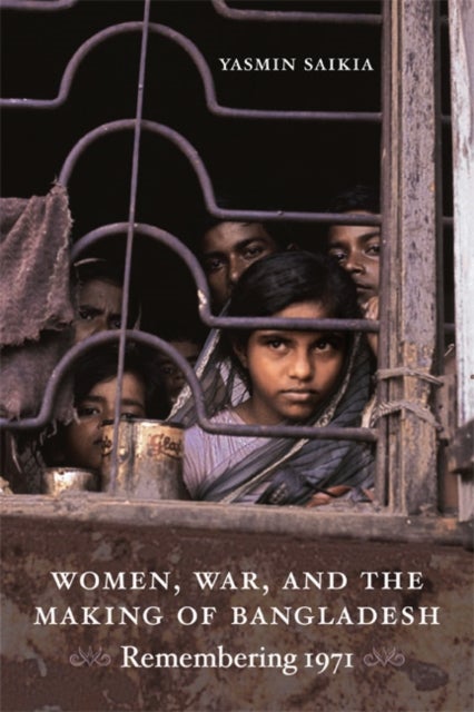 Women, War, and the Making of Bangladesh - Remembering 1971