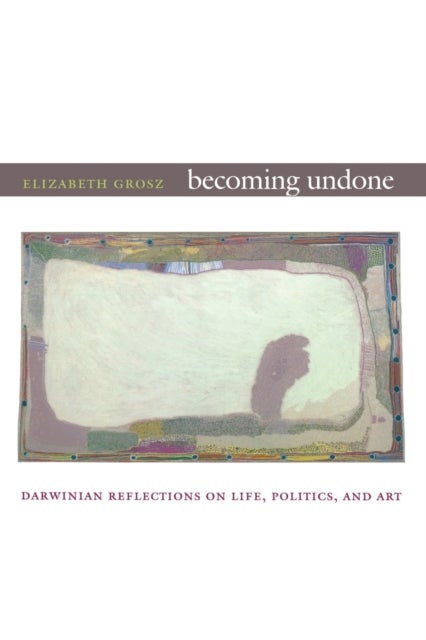 Becoming Undone - Darwinian Reflections on Life, Politics, and Art