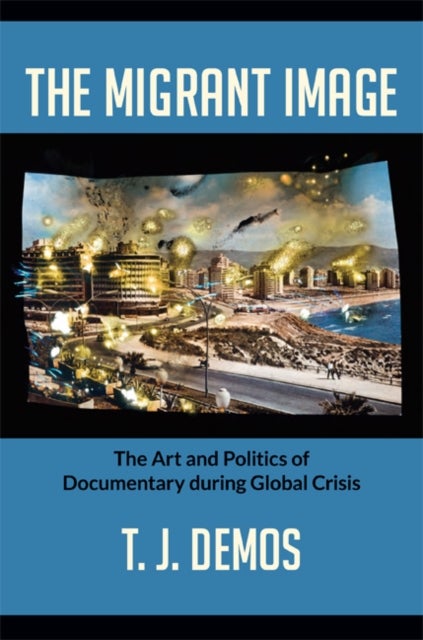 The Migrant Image - The Art and Politics of Documentary During Global Crisis