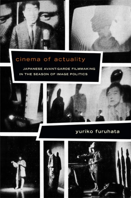 Cinema of Actuality - Japanese Avant-Garde Filmmaking in the Season of Image Politics