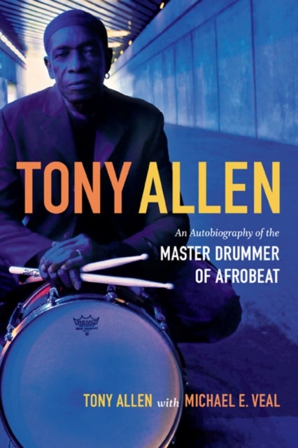 Tony Allen - An Autobiography of the Master Drummer of Afrobeat