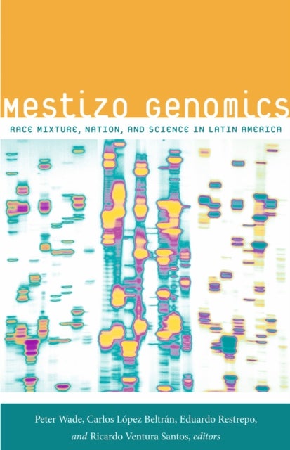 Mestizo Genomics - Race Mixture, Nation, and Science in Latin America