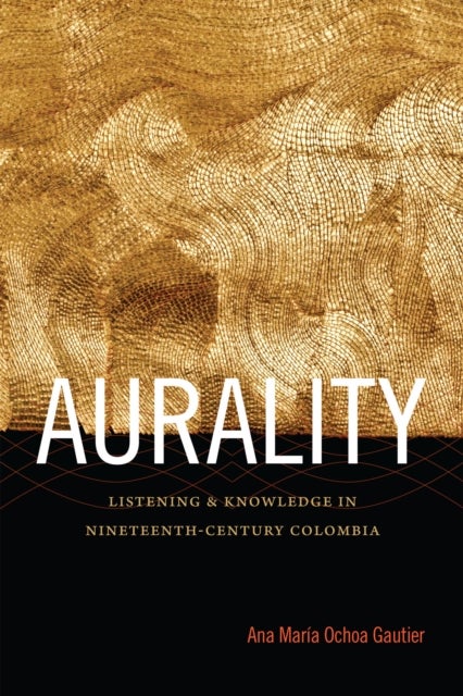 Aurality - Listening and Knowledge in Nineteenth-Century Colombia
