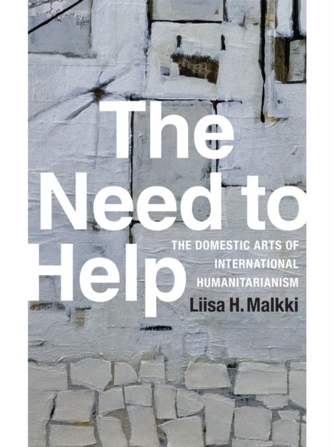 The Need to Help - The Domestic Arts of International Humanitarianism