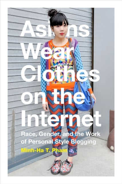 Asians Wear Clothes on the Internet - Race, Gender, and the Work of Personal Style Blogging