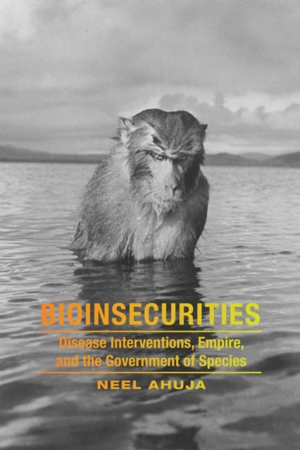 Bioinsecurities - Disease Interventions, Empire, and the Government of Species