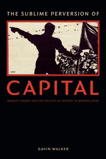 The Sublime Perversion of Capital - Marxist Theory and the Politics of History in Modern Japan