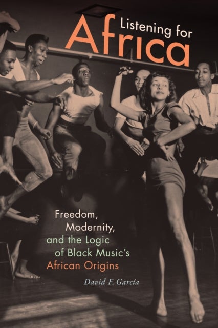 Listening for Africa - Freedom, Modernity, and the Logic of Black Music's African Origins