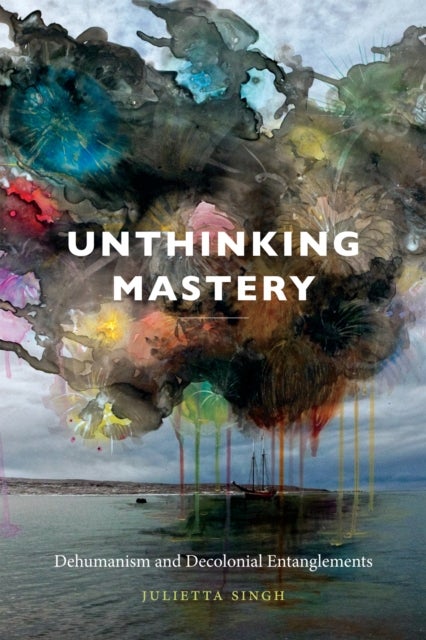 Unthinking Mastery - Dehumanism and Decolonial Entanglements