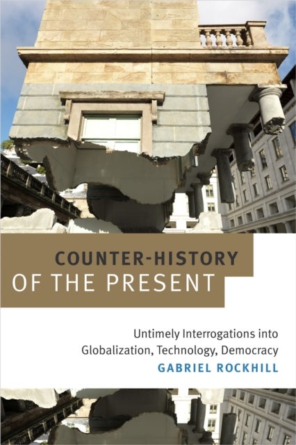 Counter-History of the Present - Untimely Interrogations Into Globalization, Technology, Democracy