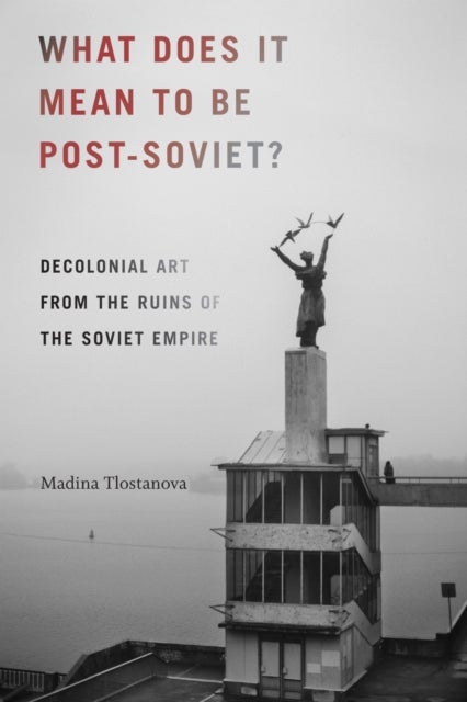 What Does It Mean to Be Post-Soviet? - Decolonial Art from the Ruins of the Soviet Empire