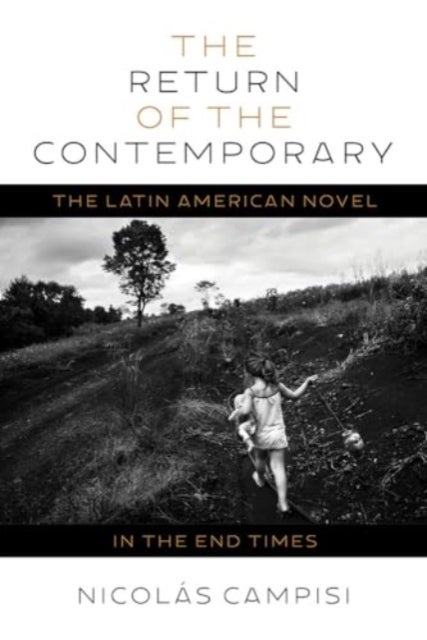 The The Return of the Contemporary - The Latin American Novel in the End Times