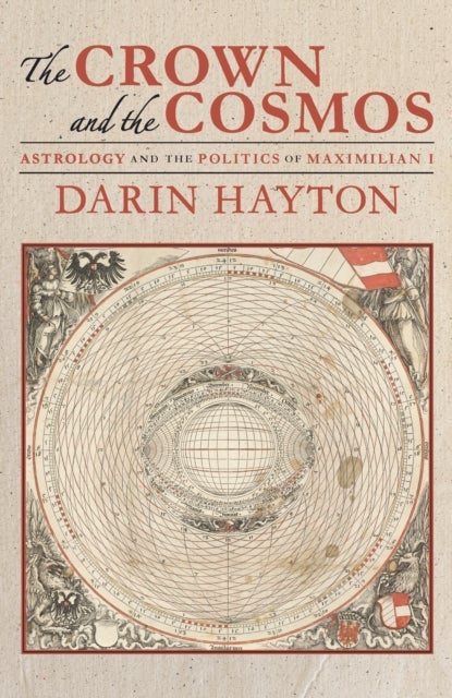 The Crown and the Cosmos - Astrology and the Politics of Maximilian I