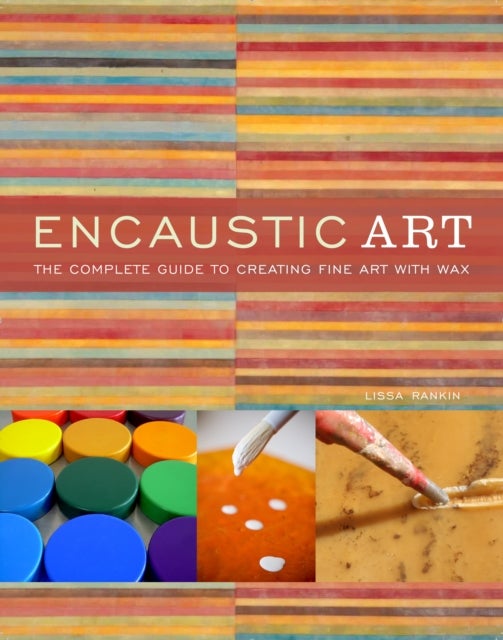 Encaustic Art - The Complete Guide to Creating Fine Art with Wax
