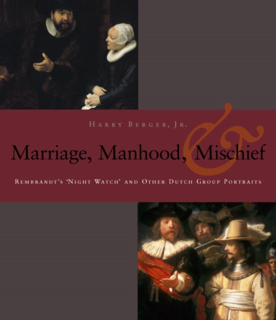 Manhood, Marriage, and Mischief - Rembrandt's 'Night Watch' and Other Dutch Group Portraits