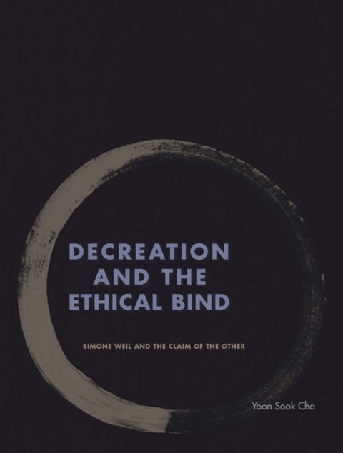 Decreation and the Ethical Bind - Simone Weil and the Claim of the Other