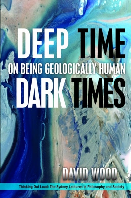 Deep Time, Dark Times - On Being Geologically Human