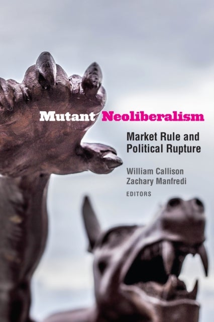 Mutant Neoliberalism - Market Rule and Political Rupture