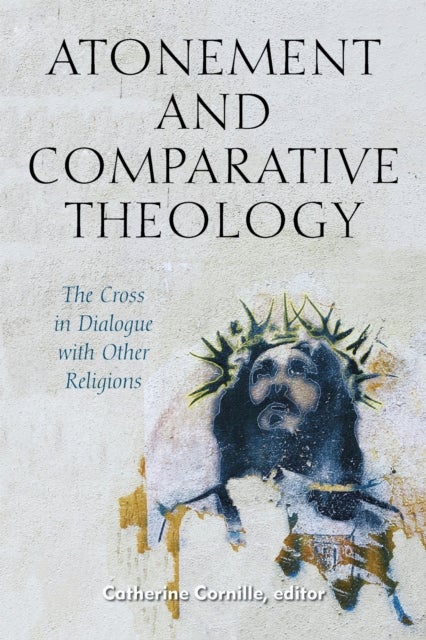 Atonement and Comparative Theology - The Cross in Dialogue with Other Religions