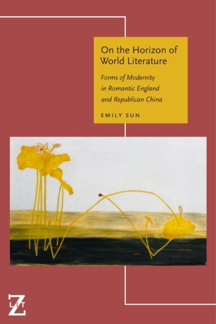 On the Horizon of World Literature - Forms of Modernity in Romantic England and Republican China