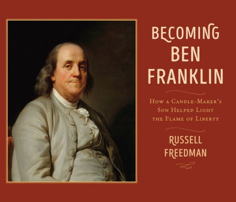 Becoming Ben Franklin - How a Candle-Maker's Son Helped Light the Flame of Liberty