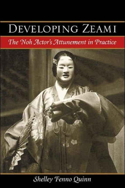 Developing Zeami - The Noh Actor's Attunement in Practice
