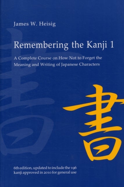 Remembering the Kanji 1 - A Complete Course on How not to Forget the Meaning and Writing of Japanese Characters