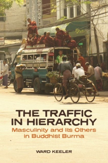The Traffic in Hierarchy - Masculinity and Its Others in Buddhist Burma