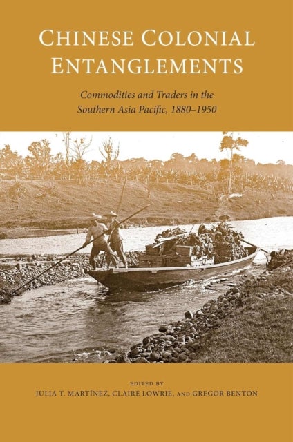 Chinese Colonial Entanglements - Commodities and Traders in the Southern Asia Pacific, 1880-1950