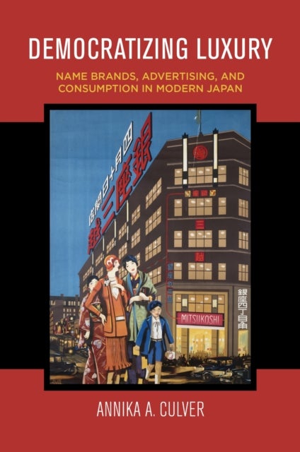Democratizing Luxury - Name Brands, Advertising, and Consumption in Modern Japan