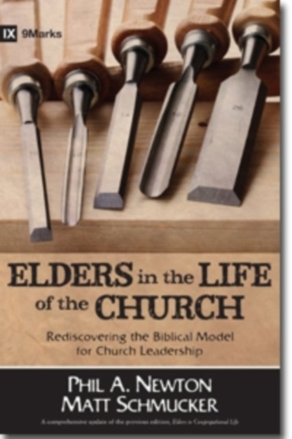 Elders in the Life of the Church – Rediscovering the Biblical Model for Church Leadership - Rediscovering the Biblical Model for Church Leadership