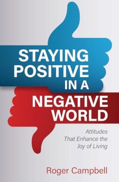 Staying Positive in a Negative World - Attitudes That Enhance the Joy of Living