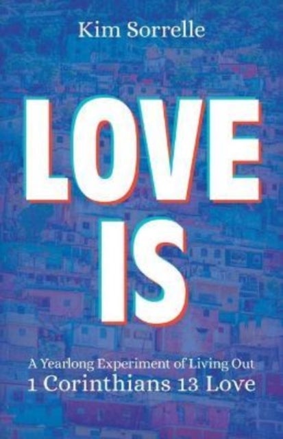 Love Is - A Yearlong Experiment in Living Out 1 Corinthians 13 Love