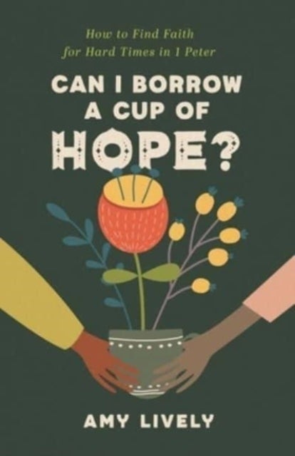 Can I Borrow a Cup of Hope? - How to Find Faith for Hard Times in 1 Peter