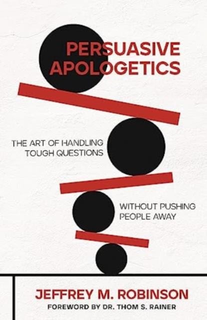 Persuasive Apologetics - The Art of Handling Tough Questions Without Pushing People Away