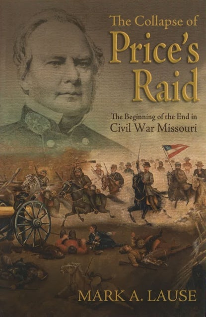 The Collapse of Price's Raid - The Beginning of the End in Civil War Missouri