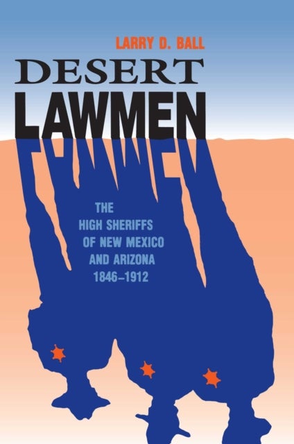 Desert Lawmen - The High Sheriffs of New Mexico and Arizona 1846-1912