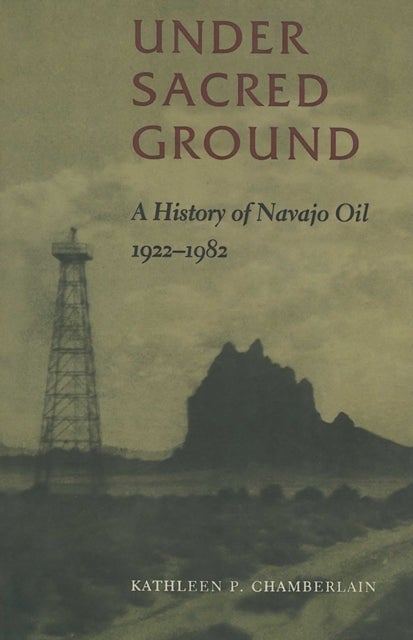 Under Sacred Ground - A History of Navajo Oil, 1922-1982