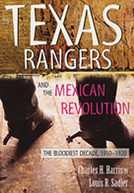 The Texas Rangers and the Mexican Revolution - The Bloodiest Decade, 1910-1920