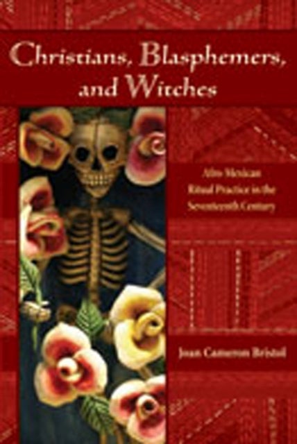 Christians, Blasphemers, and Witches - Afro-Mexican Ritual Practice in the Seventeenth Century