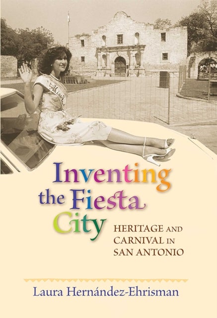 Inventing the Fiesta City - Heritage and Carnival in San Antonio