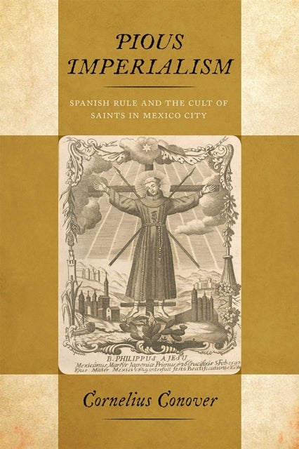 Pious Imperialism - Spanish Rule and the Cult of Saints in Mexico City