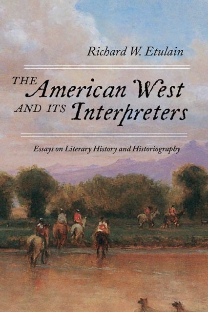 The American West and Its Interpreters - Essays on Literary History and Historiography