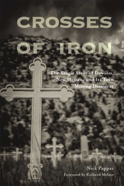 Crosses of Iron - The Tragic Story of Dawson, New Mexico, and Its Twin Mining Disasters