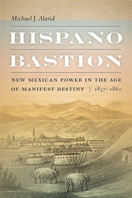 Hispano Bastion - New Mexican Power in the Age of Manifest Destiny, 1837-1860