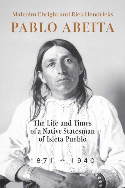 Pablo Abeita - The Life and Times of a Native Statesman of Isleta Pueblo, 1871–1940